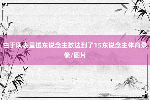 由于队表里援东说念主数达到了15东说念主体育录像/图片