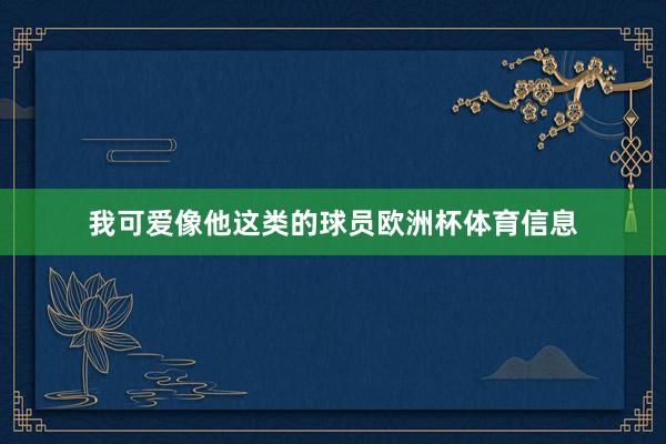 我可爱像他这类的球员欧洲杯体育信息