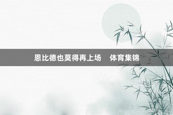 恩比德也莫得再上场    体育集锦