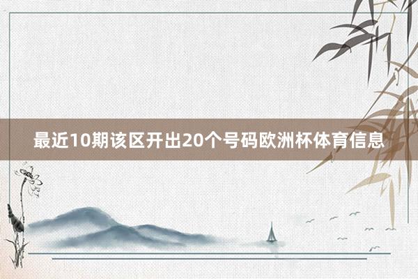 最近10期该区开出20个号码欧洲杯体育信息