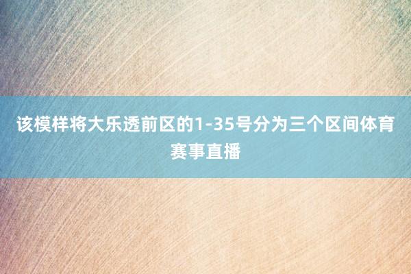 该模样将大乐透前区的1-35号分为三个区间体育赛事直播
