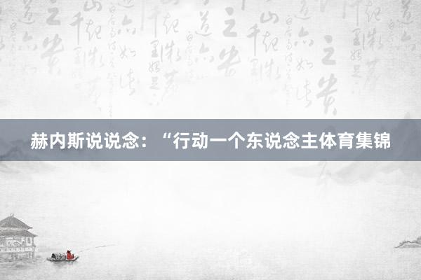 赫内斯说说念：“行动一个东说念主体育集锦
