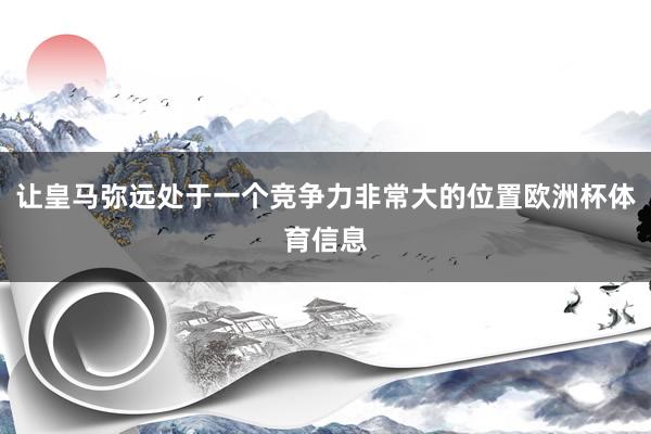 让皇马弥远处于一个竞争力非常大的位置欧洲杯体育信息
