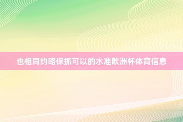 也相同约略保抓可以的水准欧洲杯体育信息
