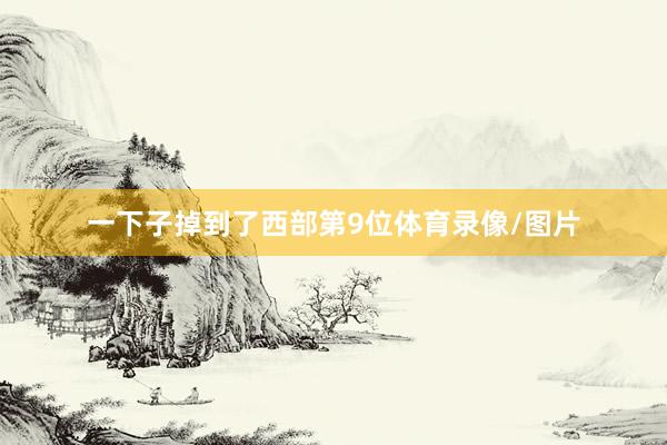 一下子掉到了西部第9位体育录像/图片
