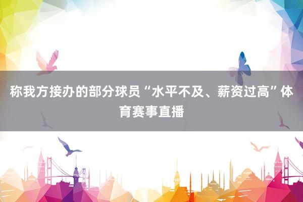 称我方接办的部分球员“水平不及、薪资过高”体育赛事直播