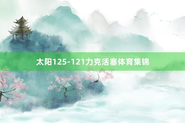 太阳125-121力克活塞体育集锦