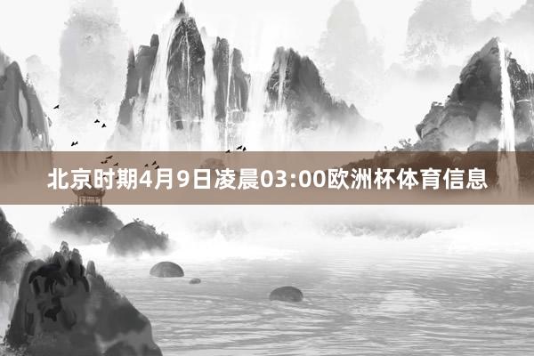 北京时期4月9日凌晨03:00欧洲杯体育信息