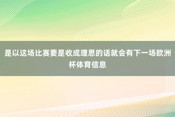 是以这场比赛要是收成理思的话就会有下一场欧洲杯体育信息