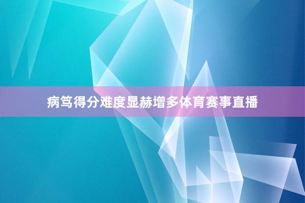 病笃得分难度显赫增多体育赛事直播
