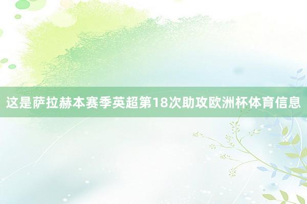 这是萨拉赫本赛季英超第18次助攻欧洲杯体育信息