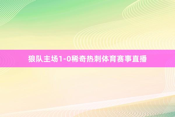 狼队主场1-0稀奇热刺体育赛事直播