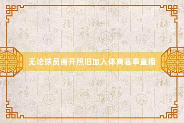 无论球员离开照旧加入体育赛事直播