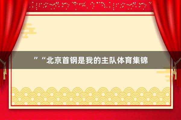 ”“北京首钢是我的主队体育集锦