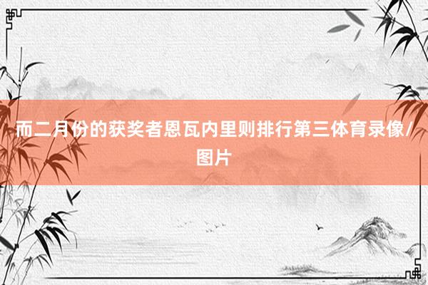 而二月份的获奖者恩瓦内里则排行第三体育录像/图片