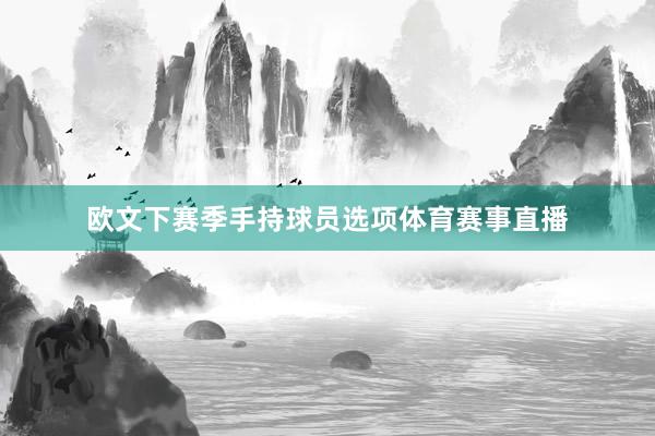 欧文下赛季手持球员选项体育赛事直播