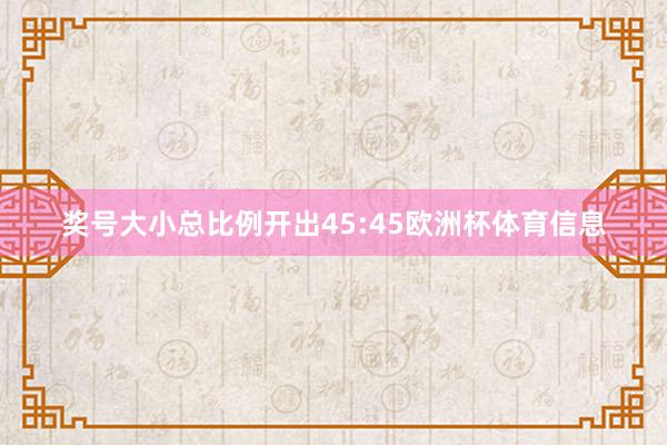 奖号大小总比例开出45:45欧洲杯体育信息