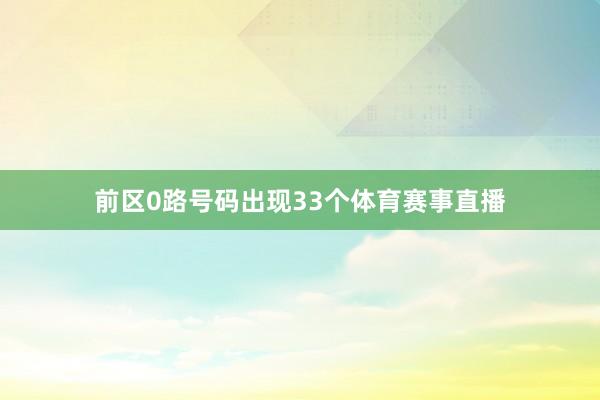 前区0路号码出现33个体育赛事直播