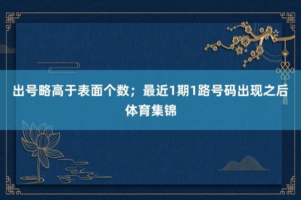出号略高于表面个数；最近1期1路号码出现之后体育集锦