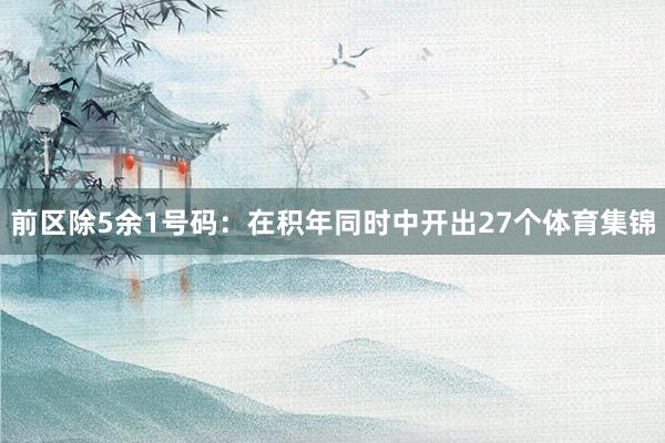 前区除5余1号码：在积年同时中开出27个体育集锦