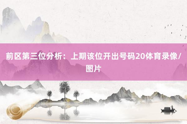 前区第三位分析：上期该位开出号码20体育录像/图片