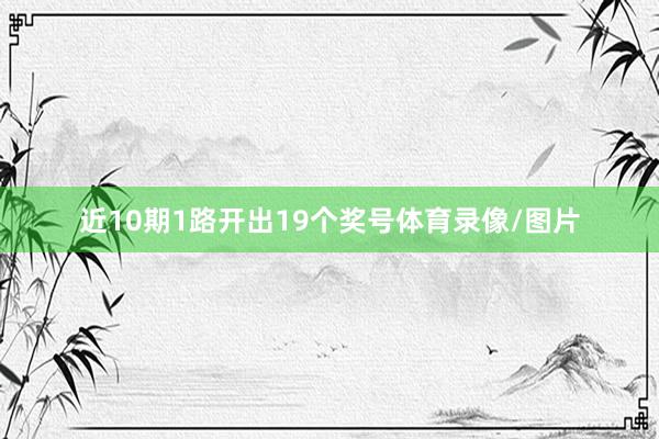 近10期1路开出19个奖号体育录像/图片