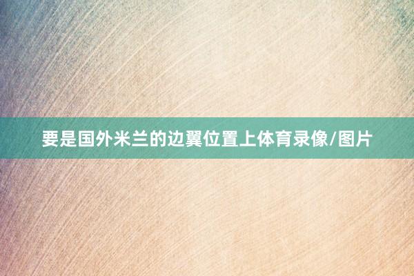 要是国外米兰的边翼位置上体育录像/图片