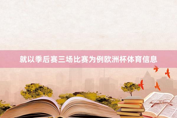 就以季后赛三场比赛为例欧洲杯体育信息