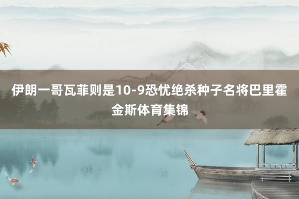 伊朗一哥瓦菲则是10-9恐忧绝杀种子名将巴里霍金斯体育集锦