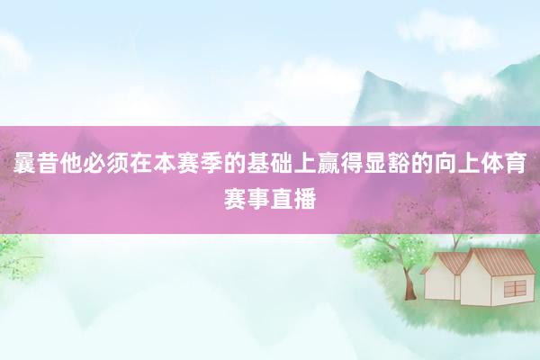 曩昔他必须在本赛季的基础上赢得显豁的向上体育赛事直播