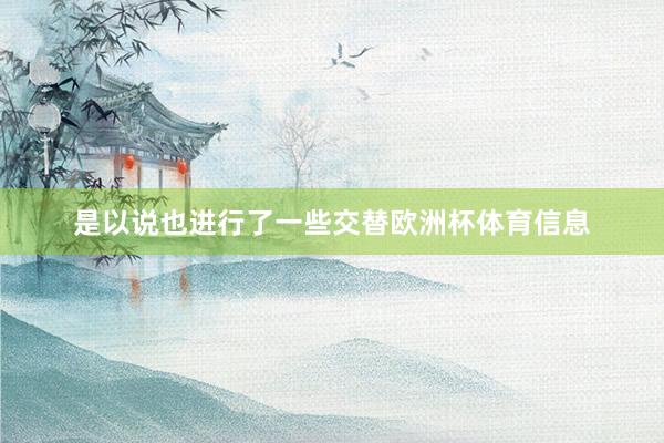 是以说也进行了一些交替欧洲杯体育信息