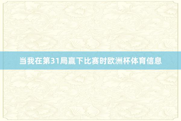 当我在第31局赢下比赛时欧洲杯体育信息