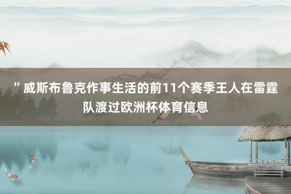 ”威斯布鲁克作事生活的前11个赛季王人在雷霆队渡过欧洲杯体育信息