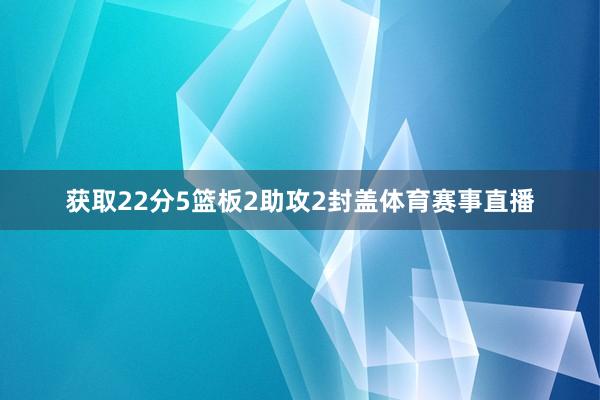 获取22分5篮板2助攻2封盖体育赛事直播