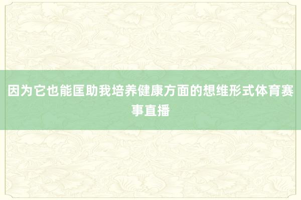 因为它也能匡助我培养健康方面的想维形式体育赛事直播