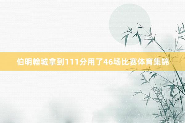 伯明翰城拿到111分用了46场比赛体育集锦