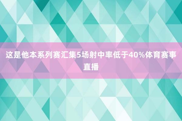 这是他本系列赛汇集5场射中率低于40%体育赛事直播