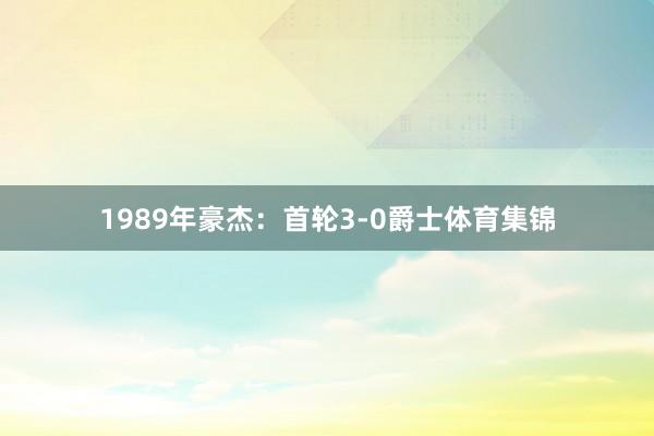 1989年豪杰：首轮3-0爵士体育集锦