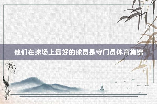 他们在球场上最好的球员是守门员体育集锦
