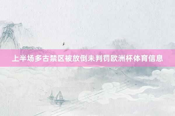 上半场多古禁区被放倒未判罚欧洲杯体育信息