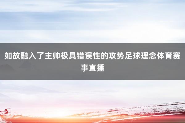 如故融入了主帅极具错误性的攻势足球理念体育赛事直播