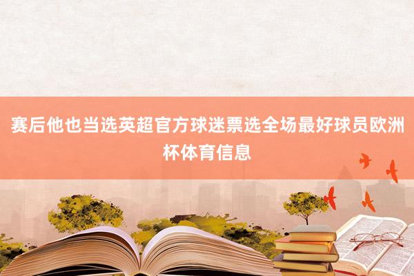 赛后他也当选英超官方球迷票选全场最好球员欧洲杯体育信息