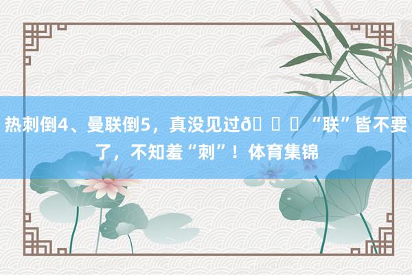 热刺倒4、曼联倒5，真没见过😂“联”皆不要了，不知羞“刺”！体育集锦