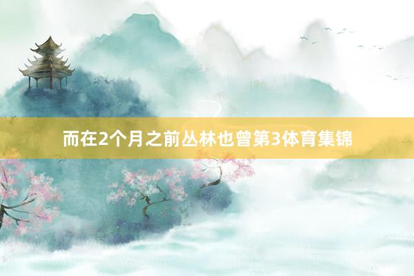 而在2个月之前丛林也曾第3体育集锦