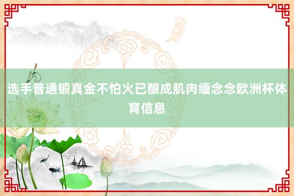 选手普通锻真金不怕火已酿成肌肉缅念念欧洲杯体育信息