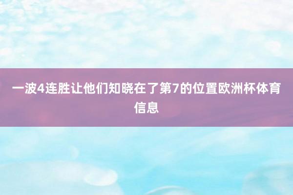 一波4连胜让他们知晓在了第7的位置欧洲杯体育信息