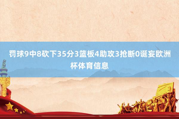 罚球9中8砍下35分3篮板4助攻3抢断0诞妄欧洲杯体育信息