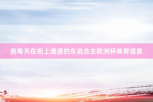 我每天在街上遭遇的东说念主欧洲杯体育信息