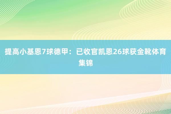 提高小基恩7球德甲：已收官凯恩26球获金靴体育集锦