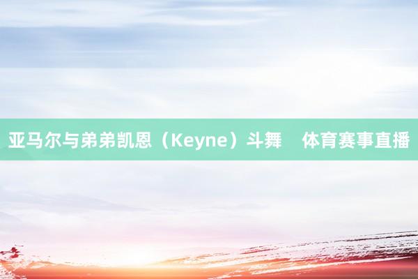 亚马尔与弟弟凯恩（Keyne）斗舞    体育赛事直播